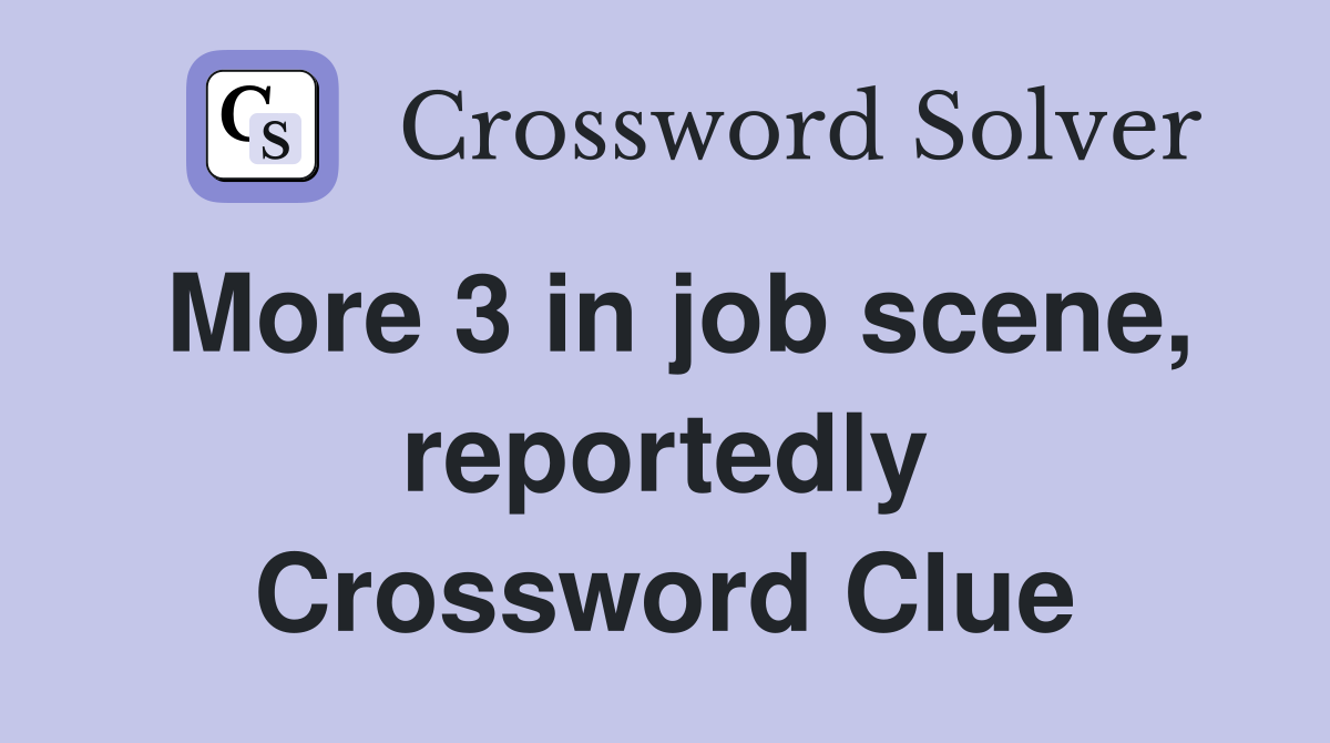 More 3 in job scene, reportedly Crossword Clue