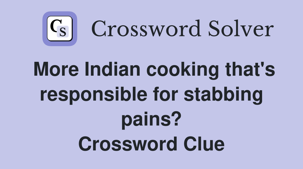 More Indian cooking that's responsible for stabbing pains? Crossword Clue