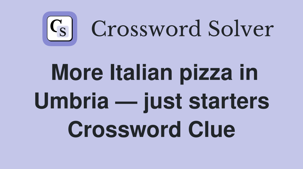 More Italian pizza in Umbria — just starters Crossword Clue