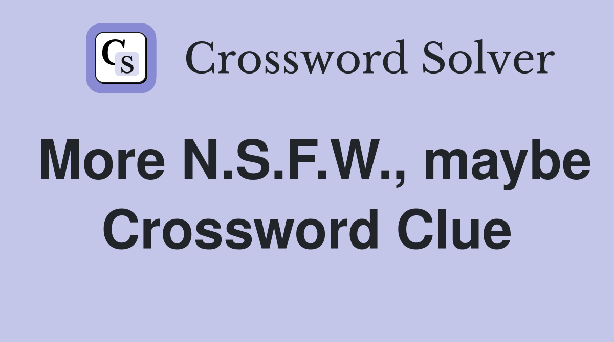 More N.S.F.W., maybe Crossword Clue