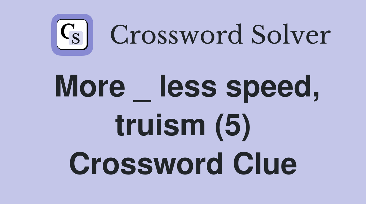 More _ less speed, truism (5) Crossword Clue