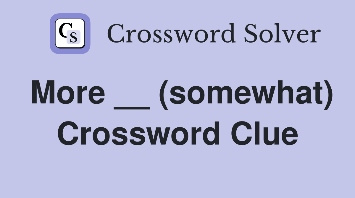 More __ (somewhat) Crossword Clue