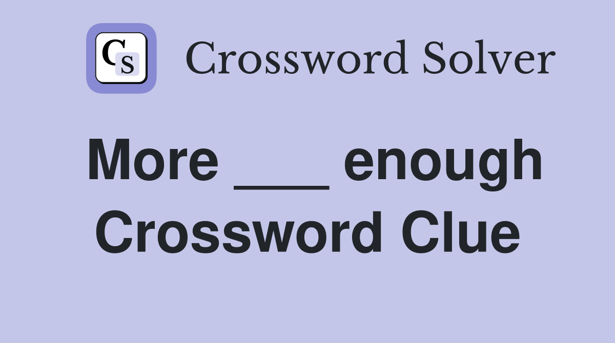 More ___ enough Crossword Clue
