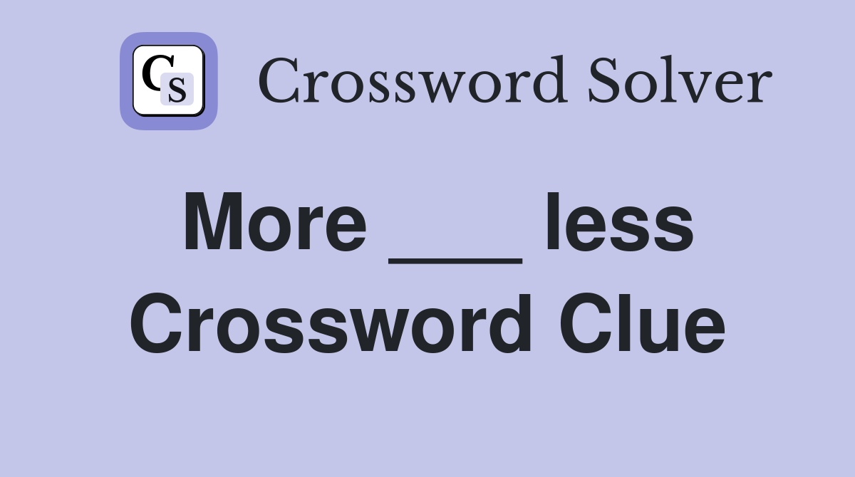 More ___ less Crossword Clue