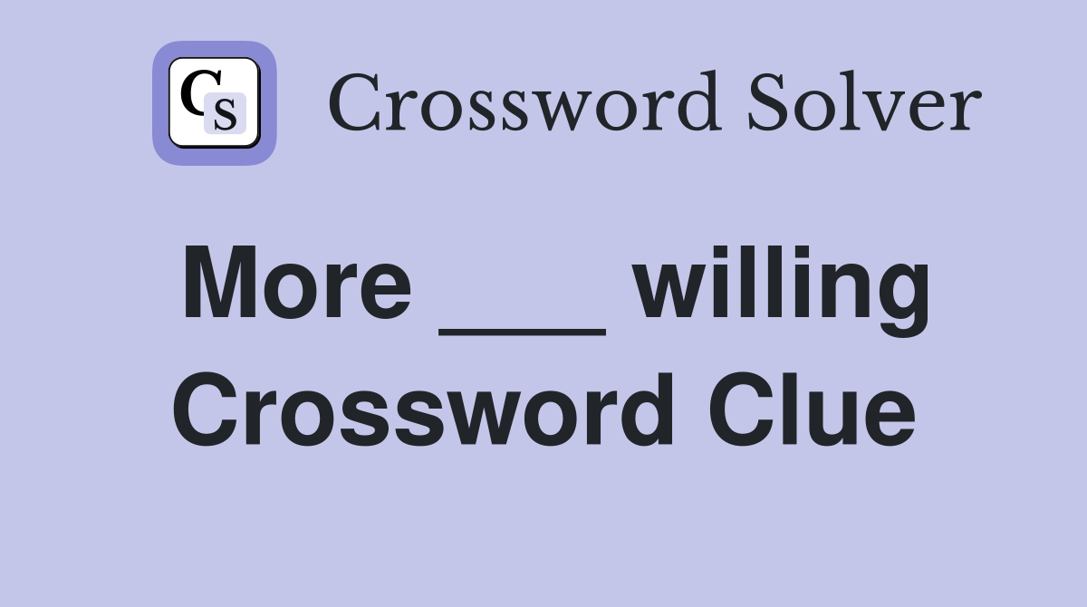 More ___ willing Crossword Clue