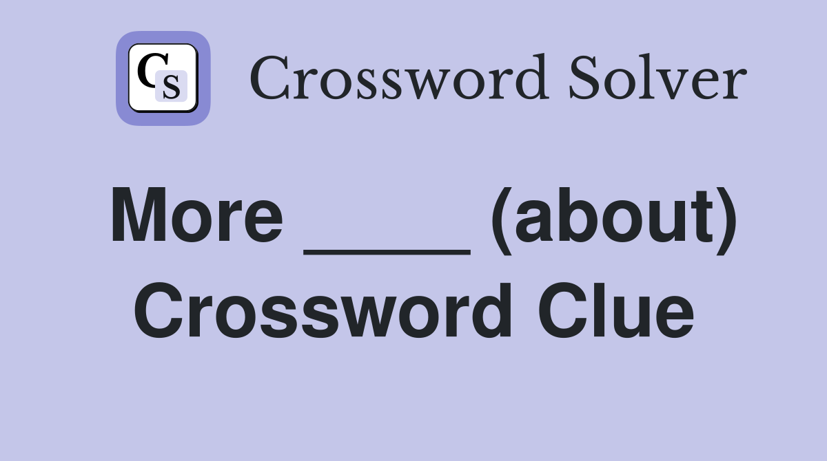 More ____ (about) Crossword Clue