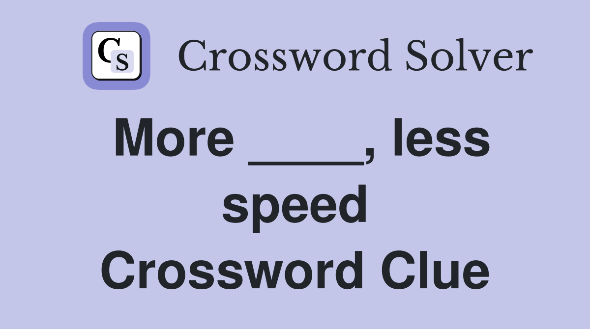 More ____, less speed Crossword Clue