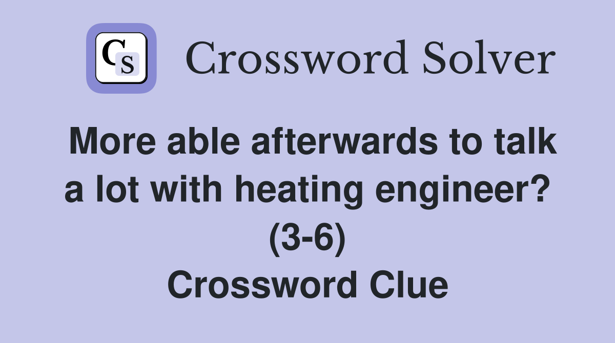 More able afterwards to talk a lot with heating engineer? (3-6) Crossword Clue
