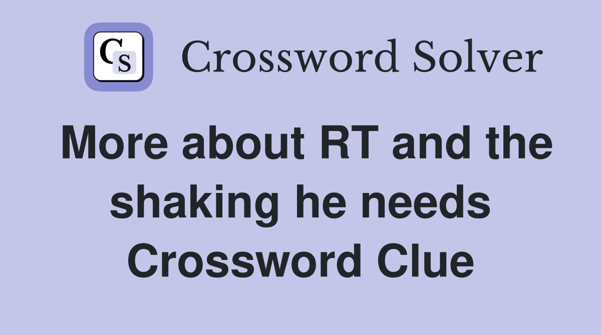 More about RT and the shaking he needs Crossword Clue