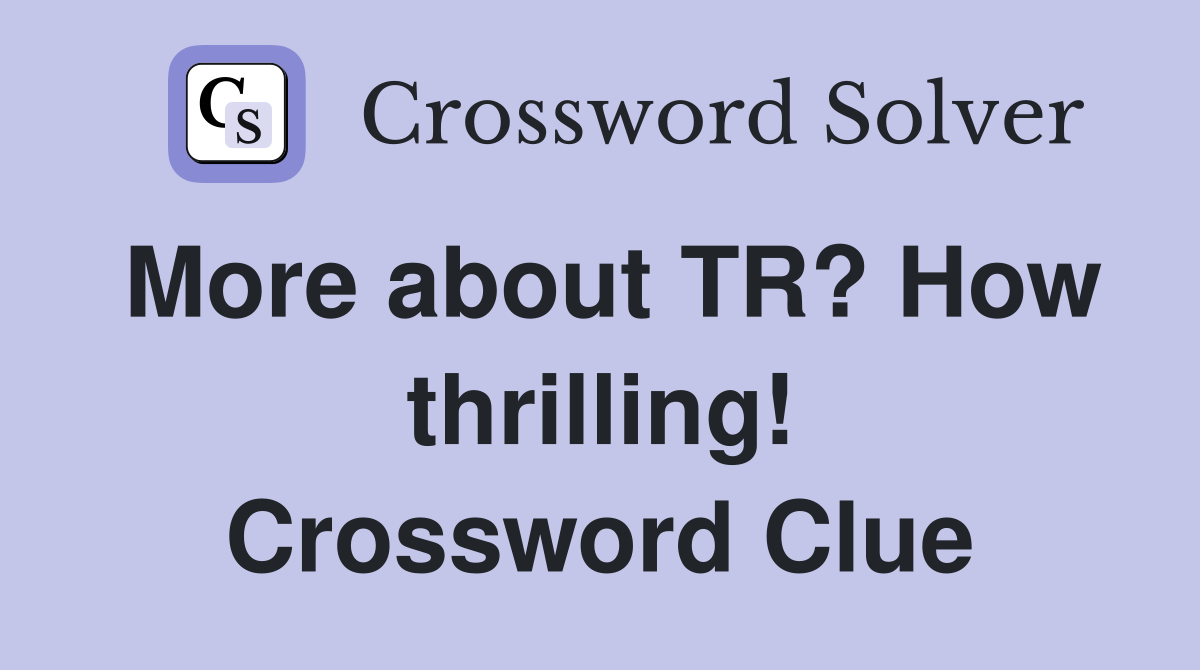 More about TR? How thrilling! Crossword Clue