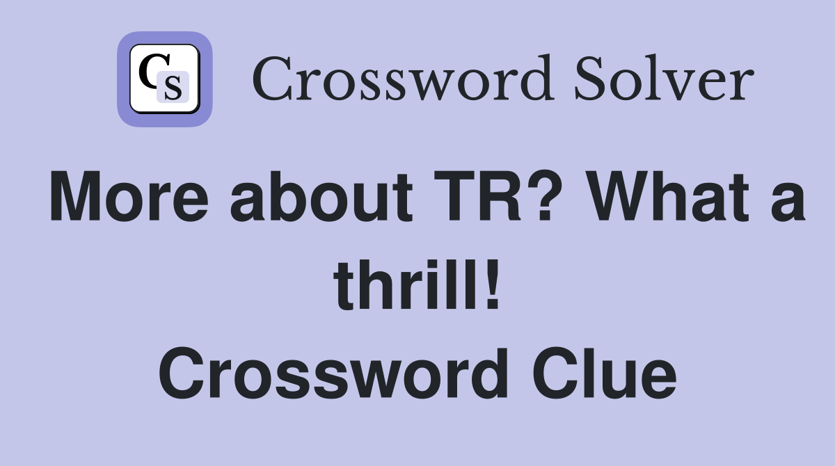 More about TR? What a thrill! Crossword Clue