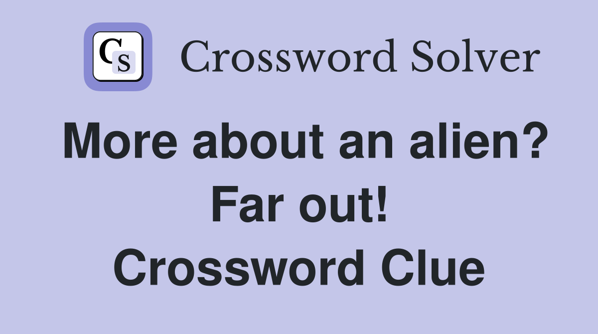 More about an alien? Far out! Crossword Clue