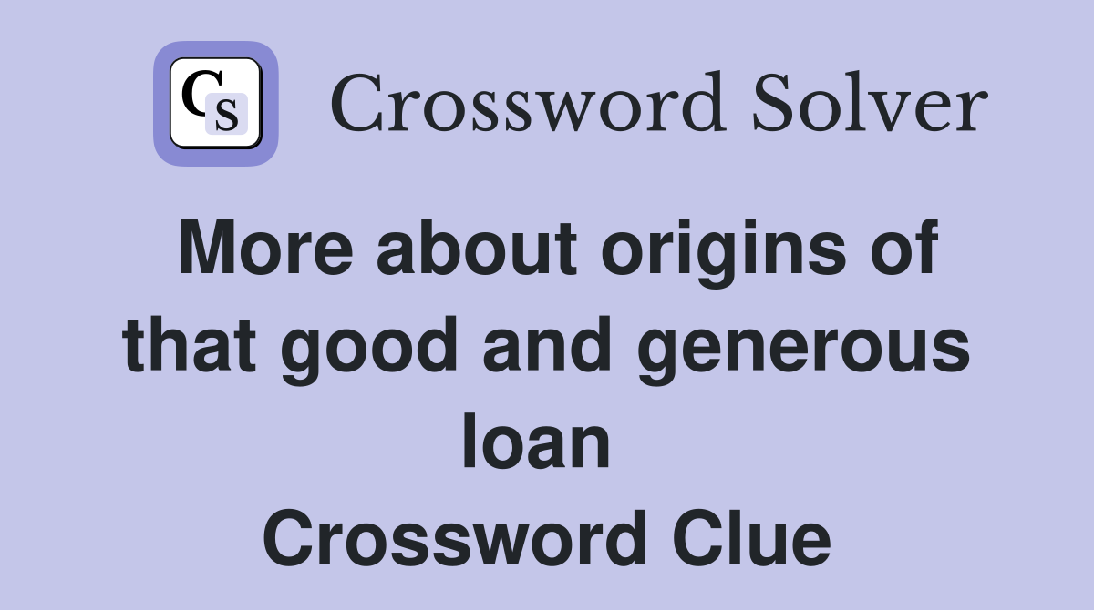 More about origins of that good and generous loan  Crossword Clue
