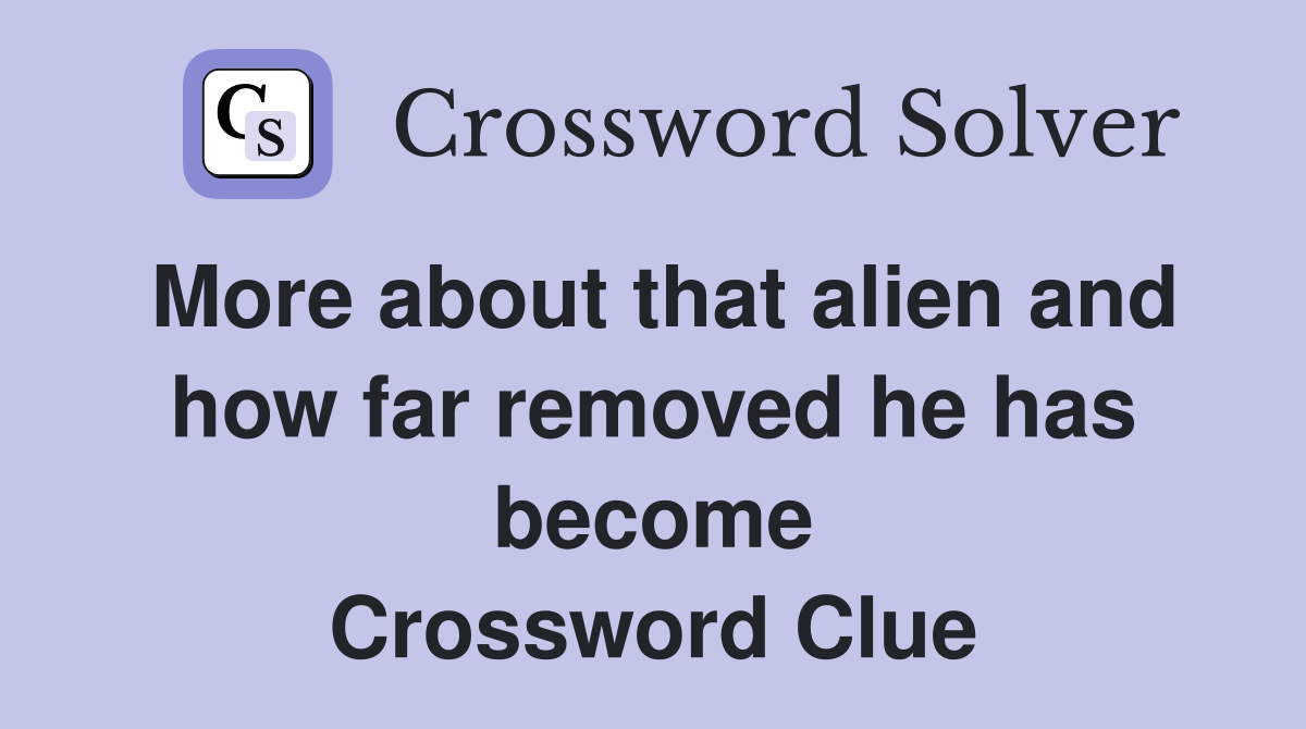 More about that alien and how far removed he has become Crossword Clue