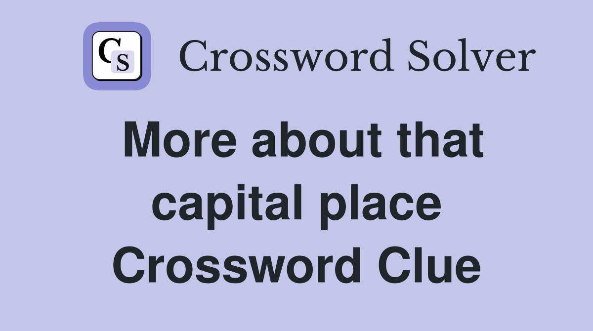 More about that capital place Crossword Clue