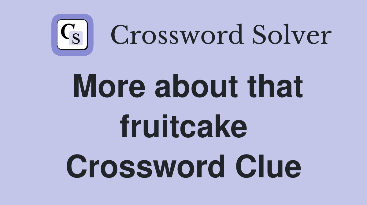 More about that fruitcake Crossword Clue