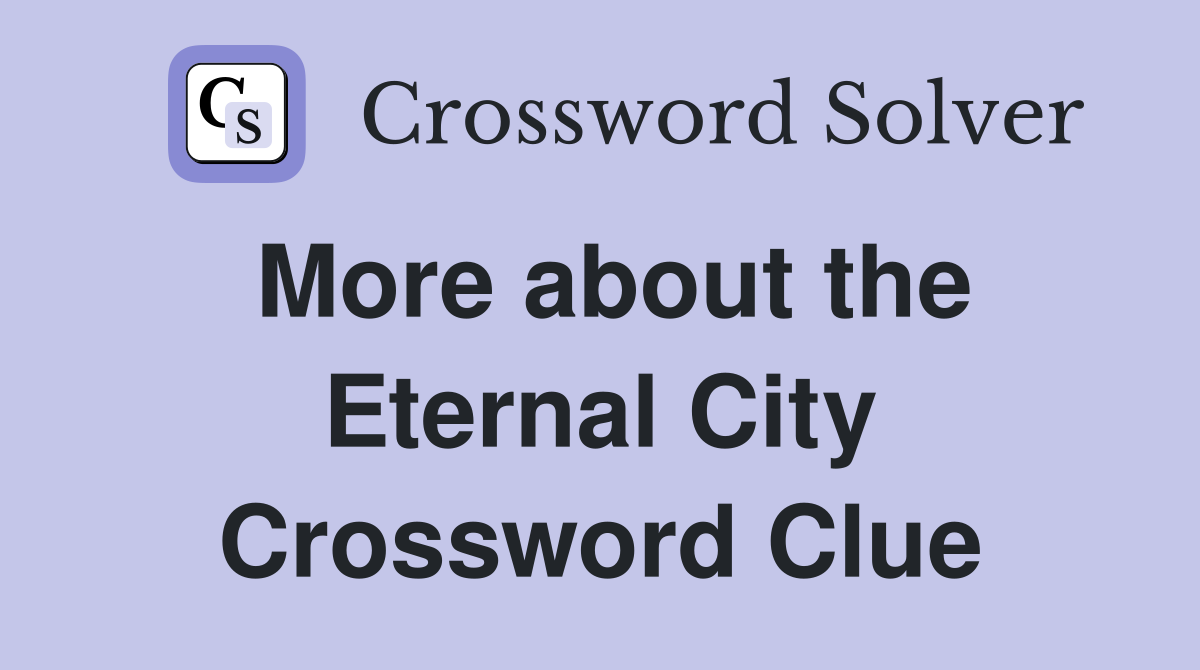 More about the Eternal City Crossword Clue