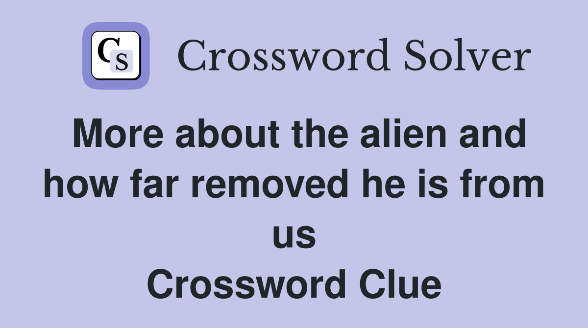 More about the alien and how far removed he is from us Crossword Clue