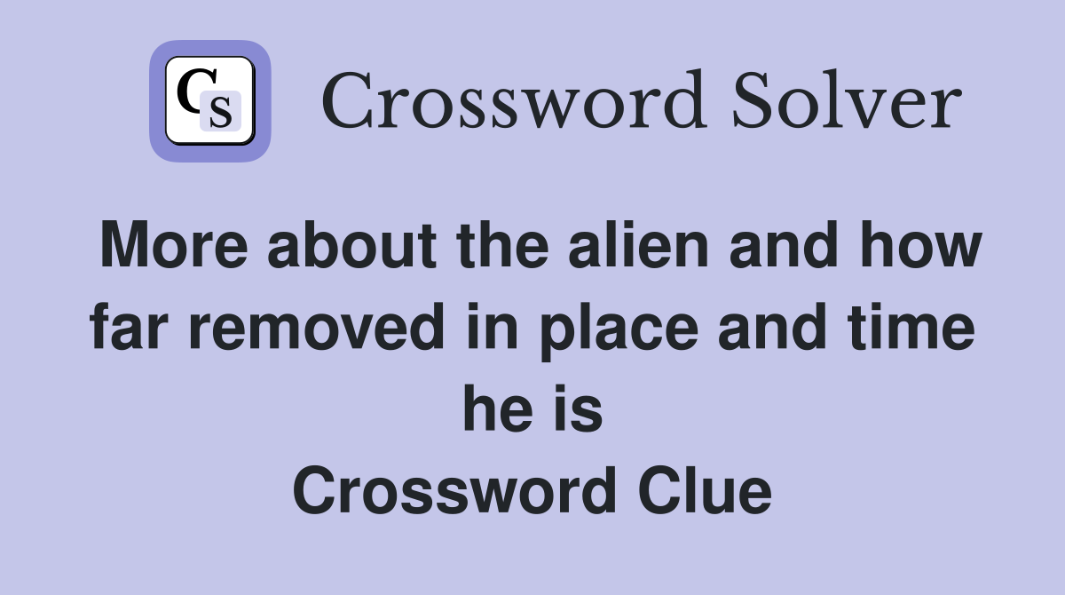 More about the alien and how far removed in place and time he is Crossword Clue