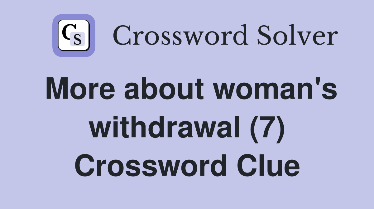 More about woman's withdrawal (7) Crossword Clue