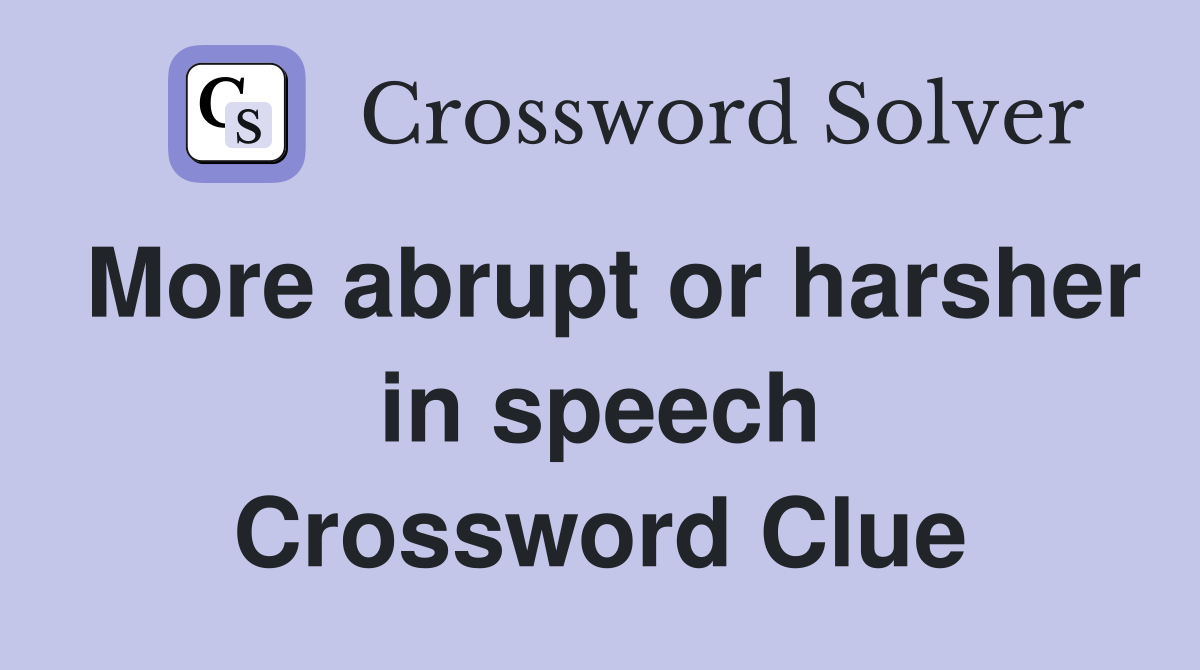 More abrupt or harsher in speech Crossword Clue