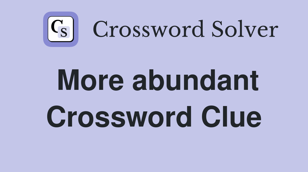 More abundant Crossword Clue