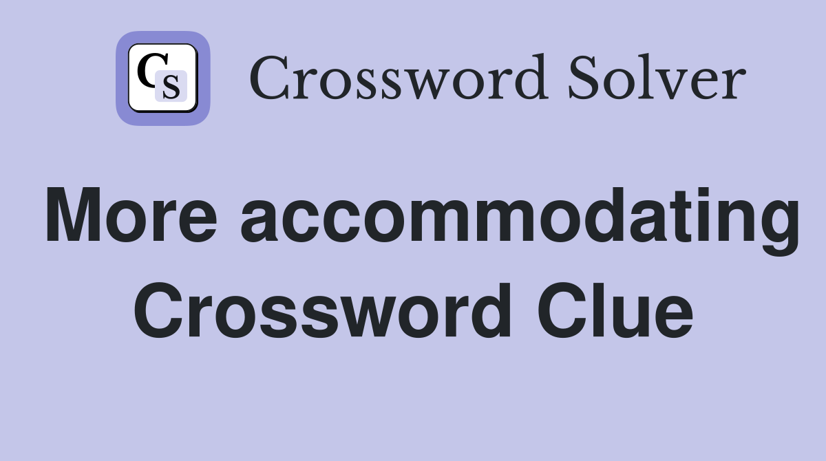 More accommodating Crossword Clue