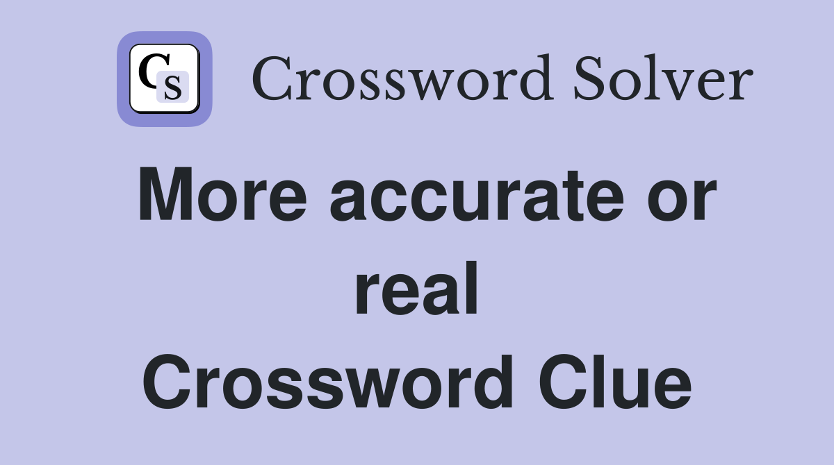 More accurate or real Crossword Clue