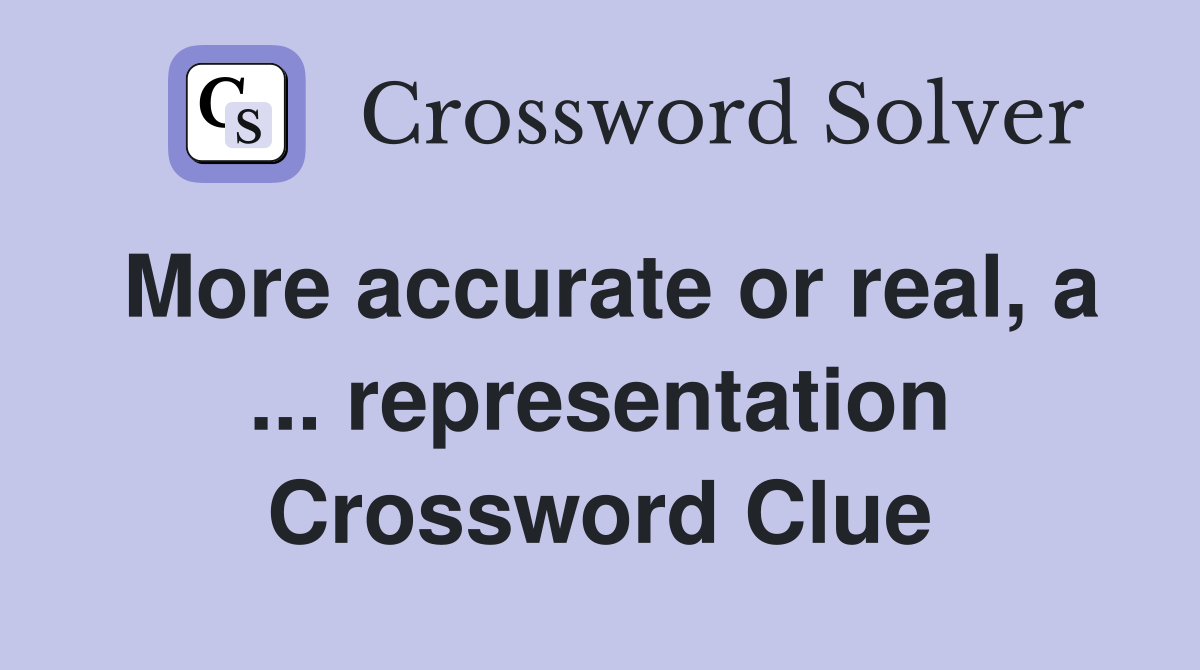 More accurate or real, a ... representation Crossword Clue