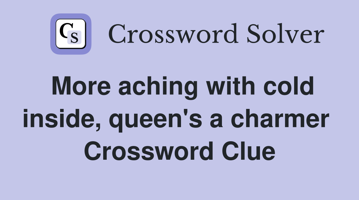 More aching with cold inside, queen's a charmer  Crossword Clue