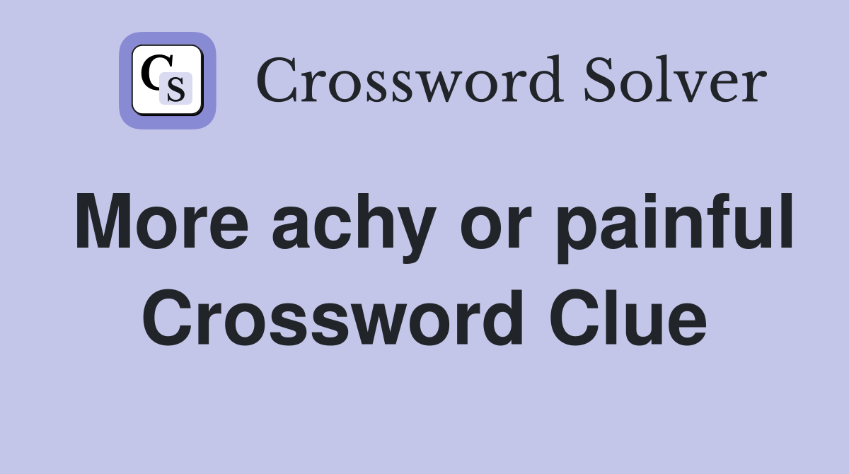 More achy or painful Crossword Clue
