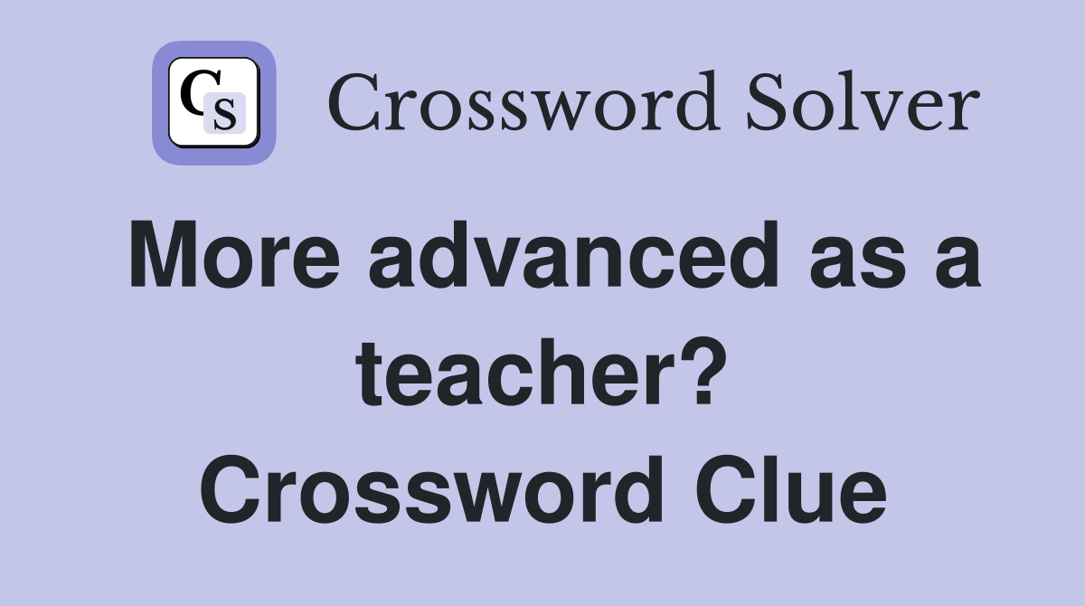 More advanced as a teacher? Crossword Clue