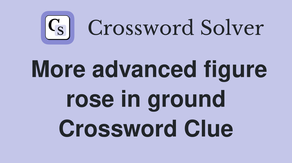 More advanced figure rose in ground Crossword Clue
