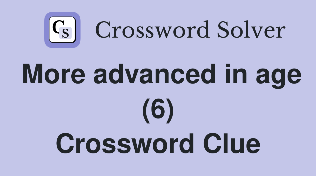 More advanced in age (6) Crossword Clue