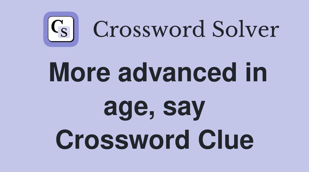 More advanced in age, say Crossword Clue