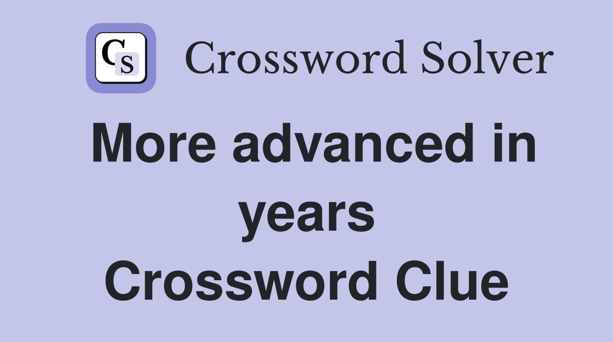 More advanced in years Crossword Clue