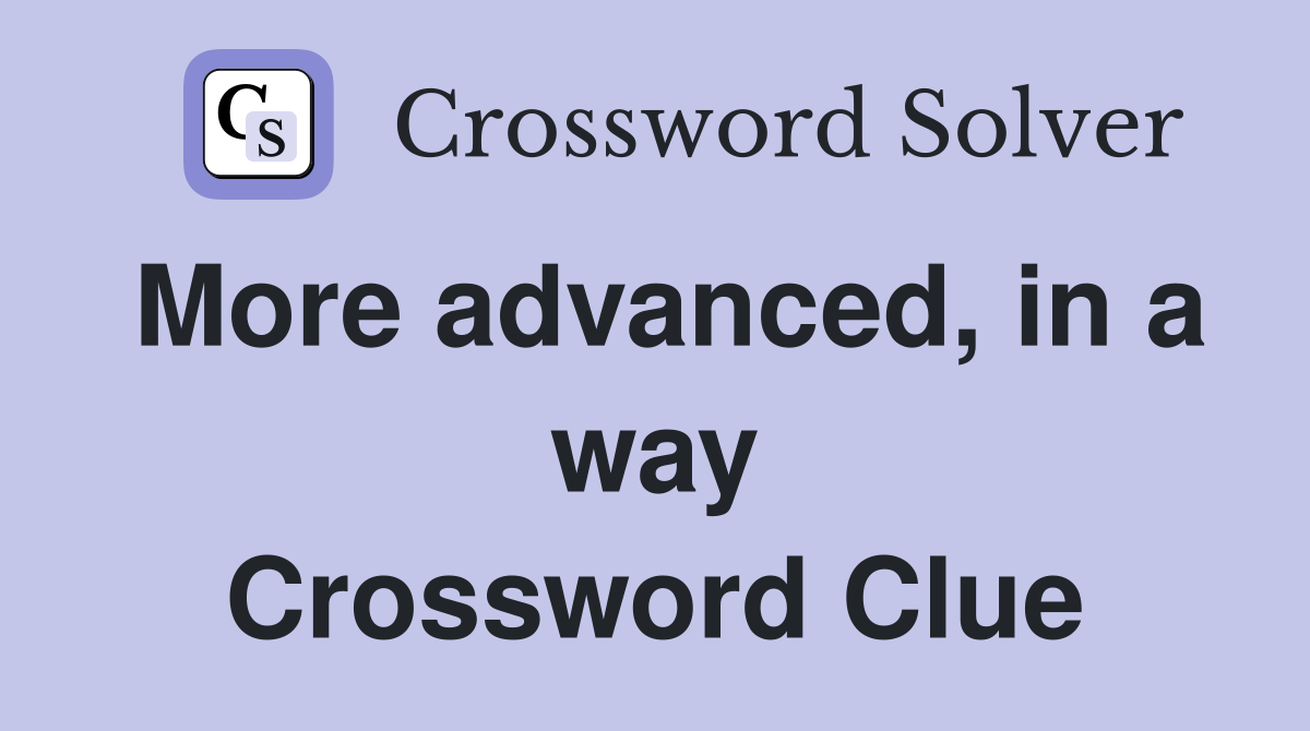 More advanced, in a way Crossword Clue