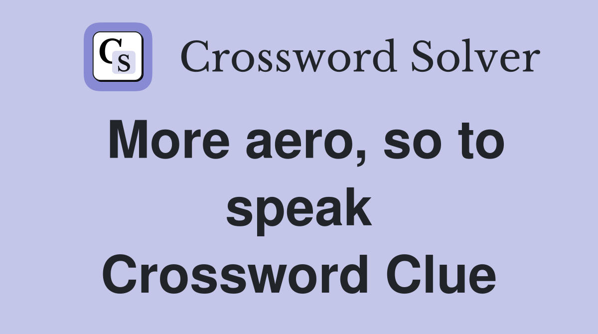 More aero, so to speak Crossword Clue