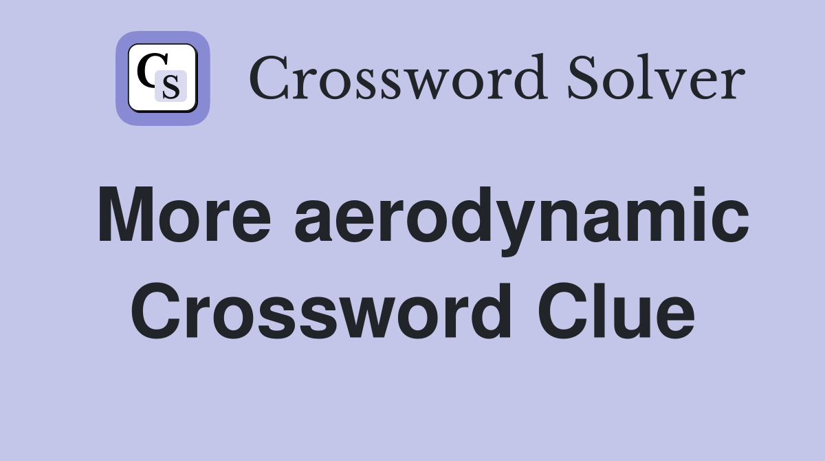More aerodynamic Crossword Clue