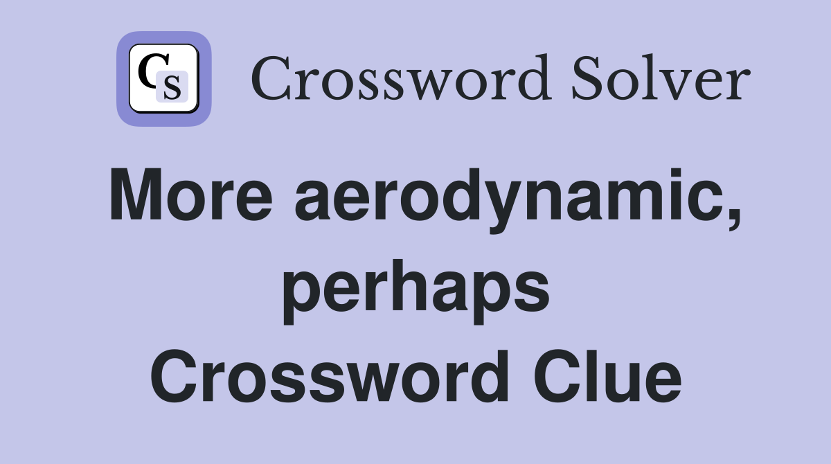 More aerodynamic, perhaps Crossword Clue