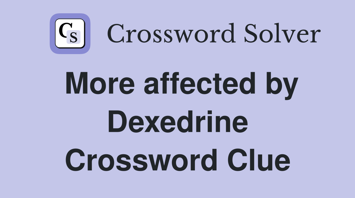 More affected by Dexedrine Crossword Clue