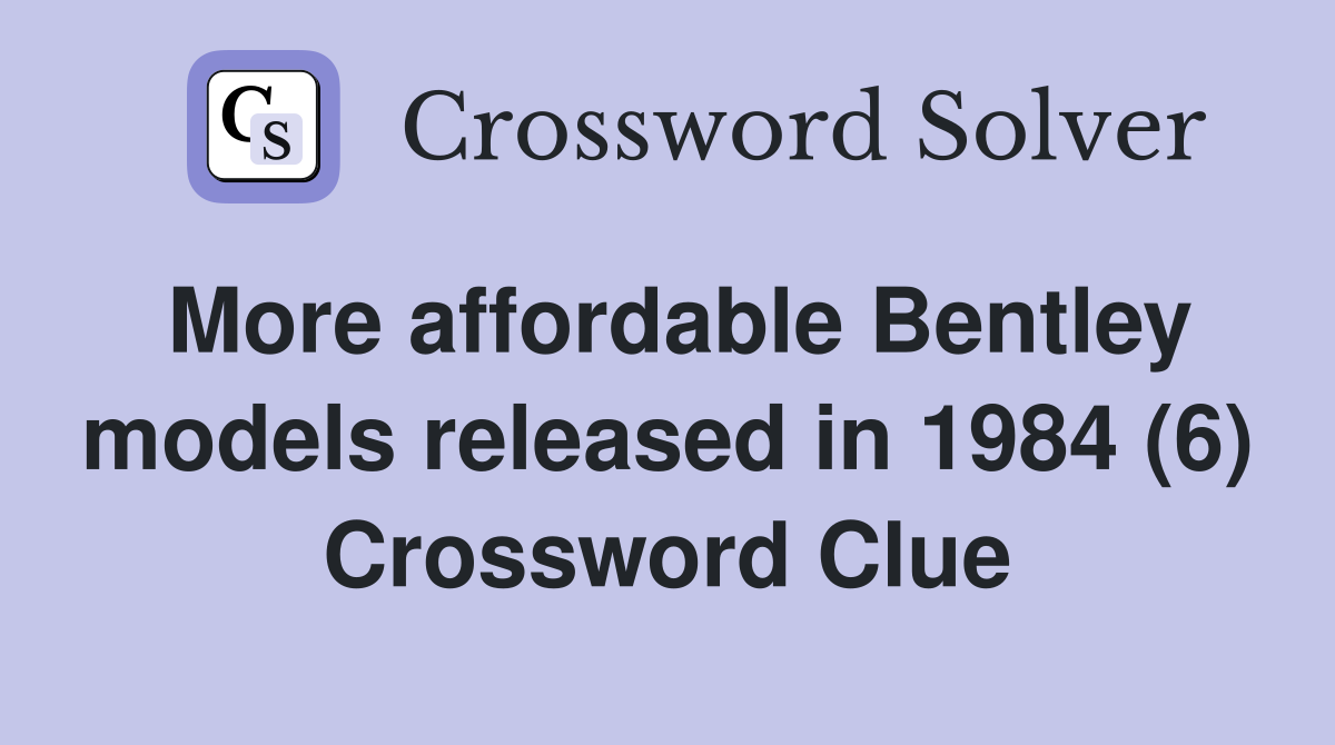 More affordable Bentley models released in 1984 (6) Crossword Clue