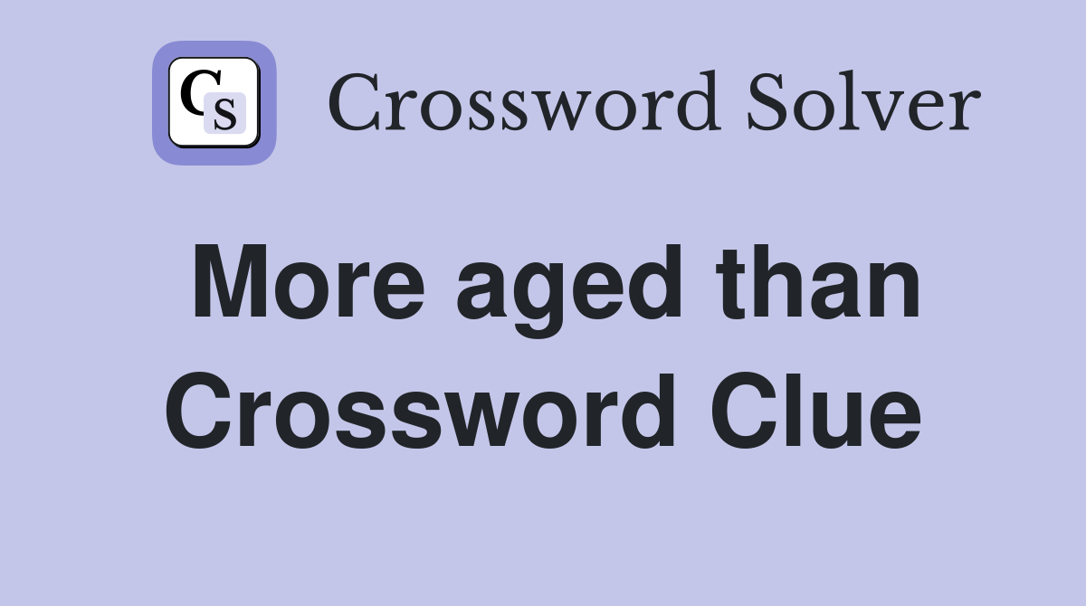 More aged than Crossword Clue