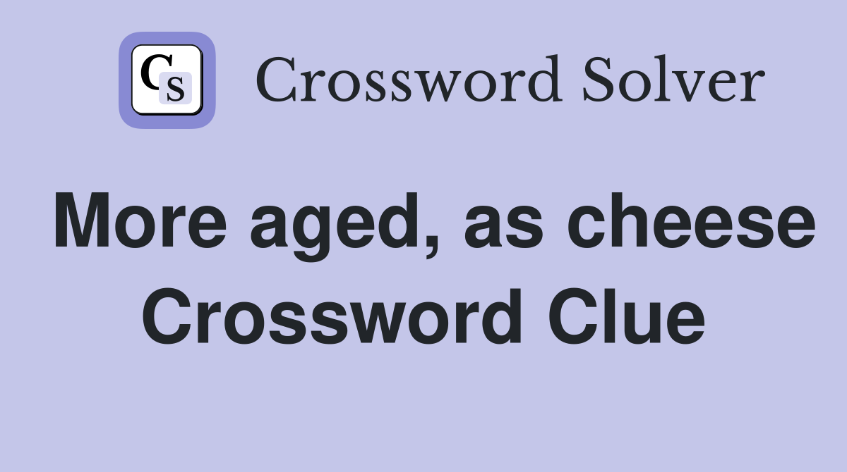 More aged, as cheese Crossword Clue