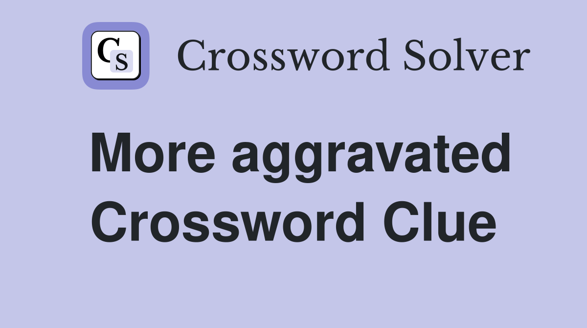 More aggravated Crossword Clue