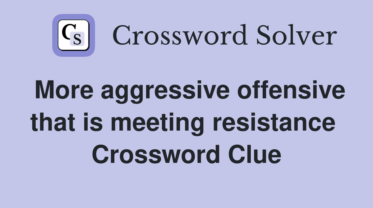 More aggressive offensive that is meeting resistance  Crossword Clue