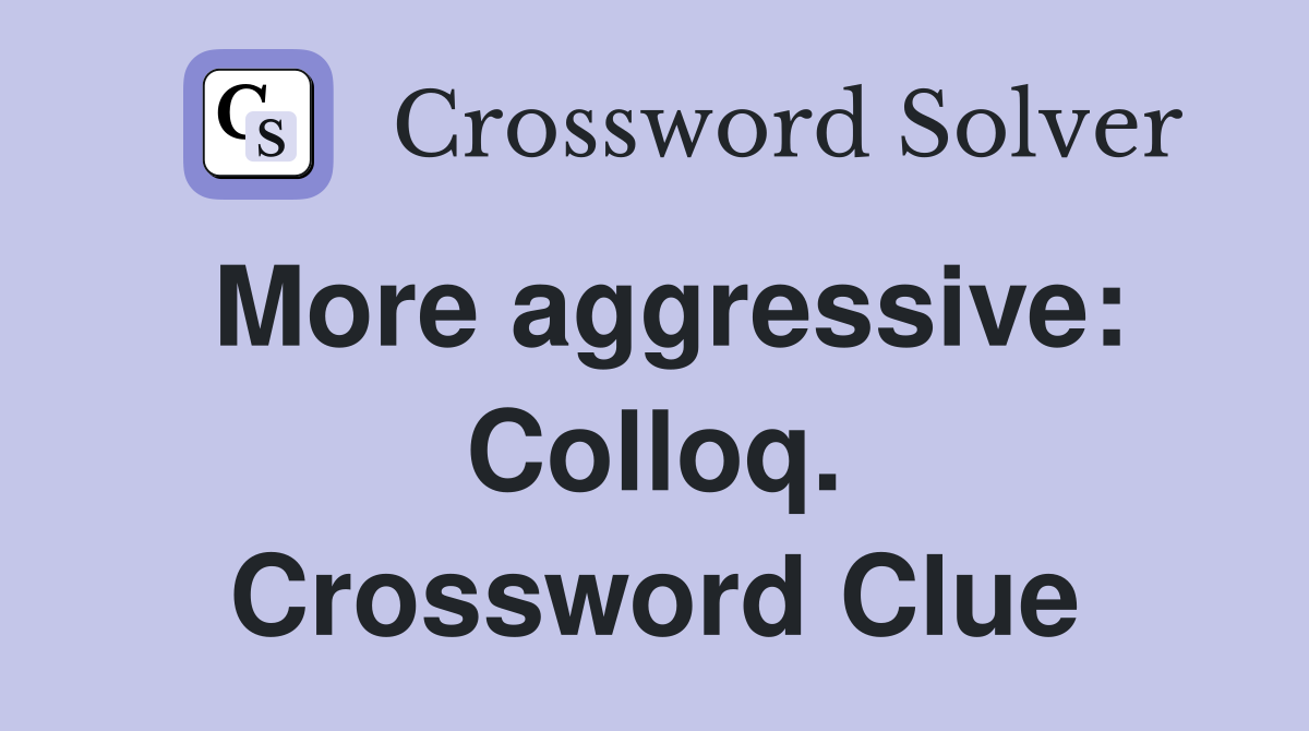 More aggressive: Colloq. Crossword Clue