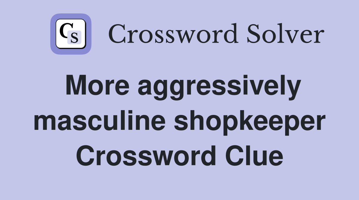 More aggressively masculine shopkeeper Crossword Clue