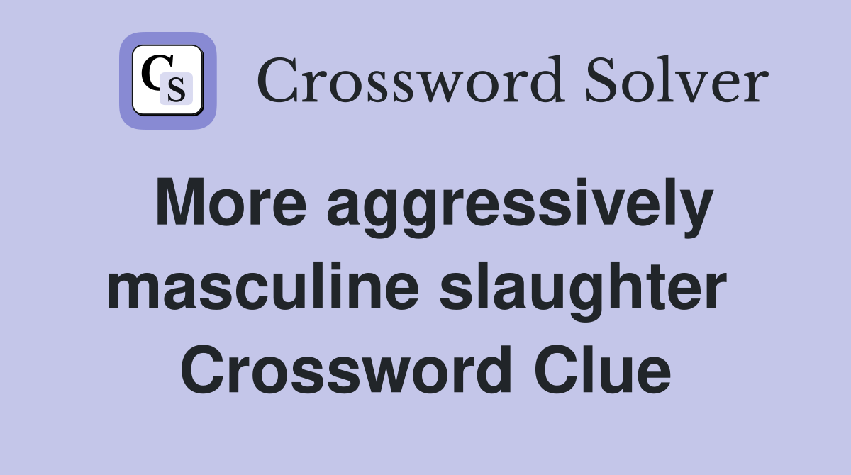 More aggressively masculine slaughter  Crossword Clue