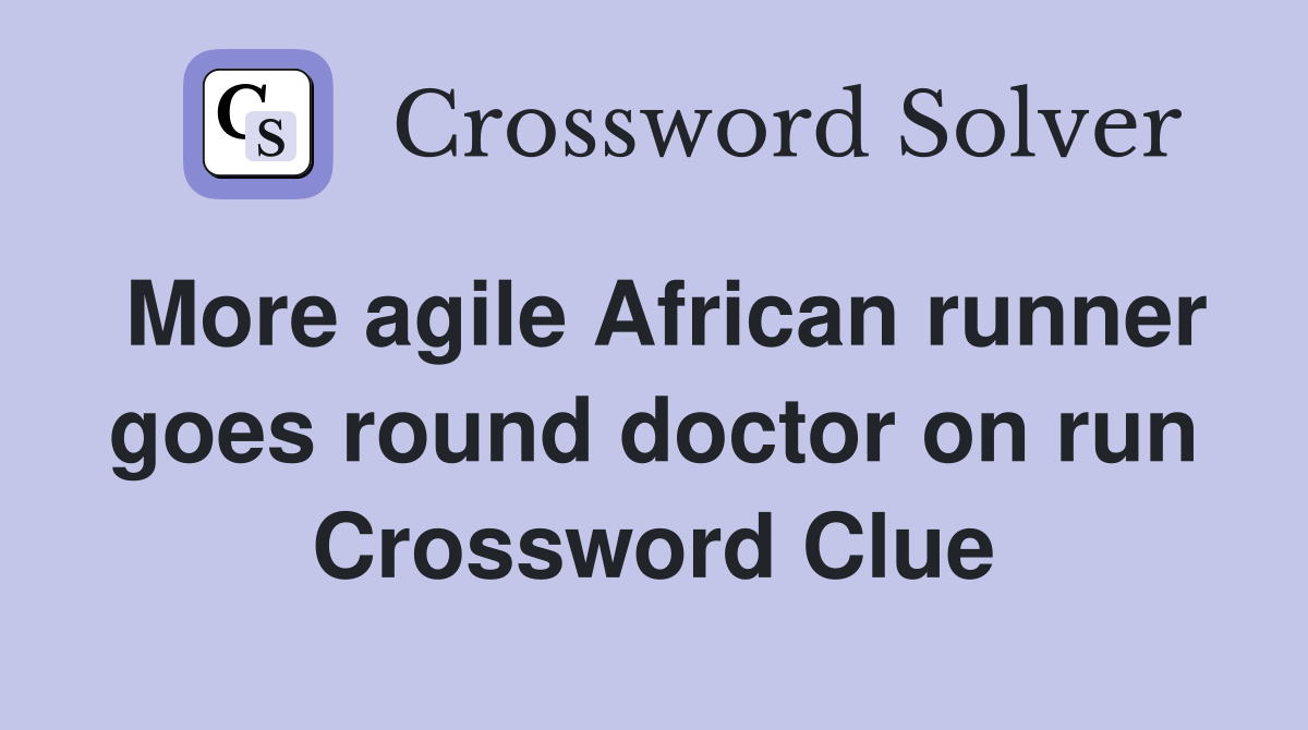 More agile African runner goes round doctor on run Crossword Clue